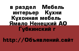  в раздел : Мебель, интерьер » Кухни. Кухонная мебель . Ямало-Ненецкий АО,Губкинский г.